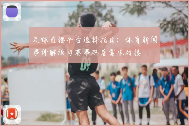 足球直播平台选择指南:体育新闻事件解读与赛事观看需求对接