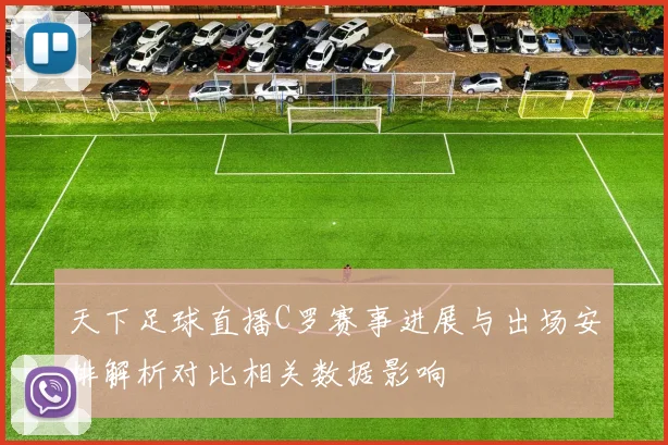 天下足球直播C罗赛事进展与出场安排解析对比相关数据影响