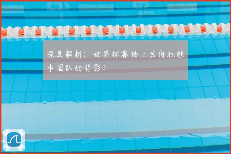 深度解析：世界杯赛场上为何独缺中国队的背影？