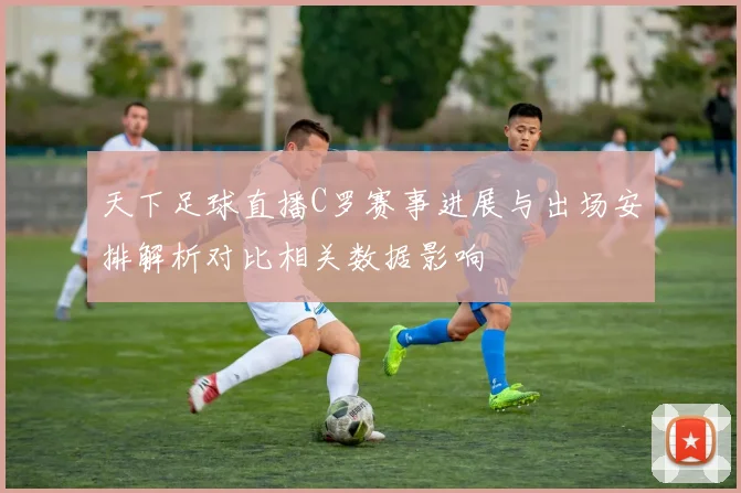 天下足球直播C罗赛事进展与出场安排解析对比相关数据影响