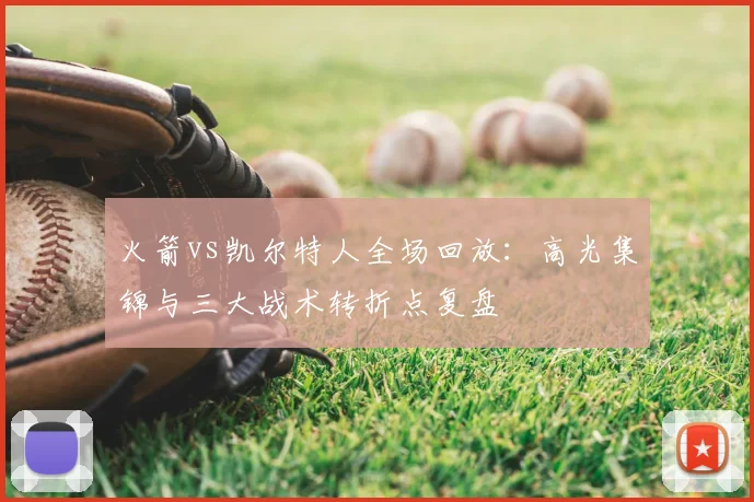 火箭vs凯尔特人全场回放:高光集锦与三大战术转折点复盘