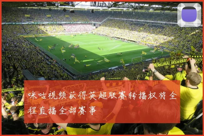 咪咕视频获得英超联赛转播权将全程直播全部赛事