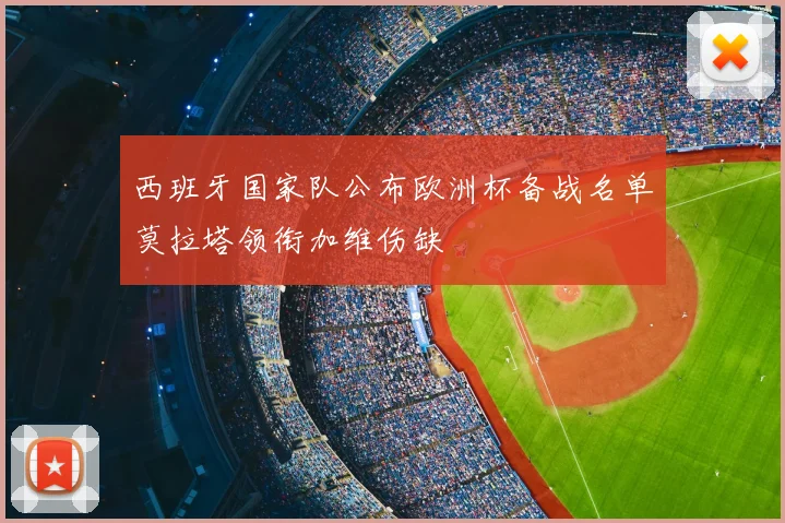 西班牙国家队公布欧洲杯备战名单莫拉塔领衔加维伤缺
