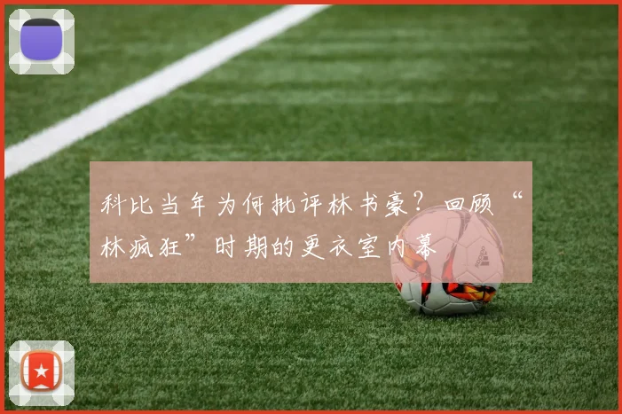 科比当年为何批评林书豪?回顾“林疯狂”时期的更衣室内幕