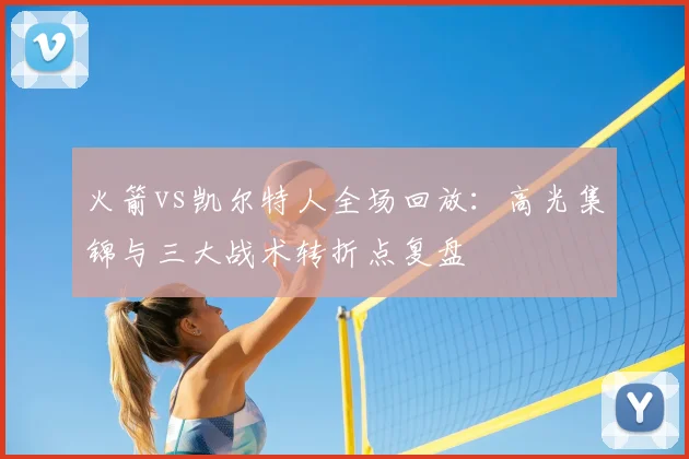 火箭vs凯尔特人全场回放：高光集锦与三大战术转折点复盘