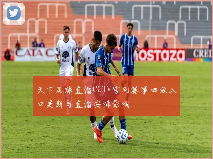 天下足球直播CCTV官网赛事回放入口更新与直播安排影响