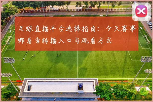 足球直播平台选择指南:今天赛事哪看含转播入口与观看方式
