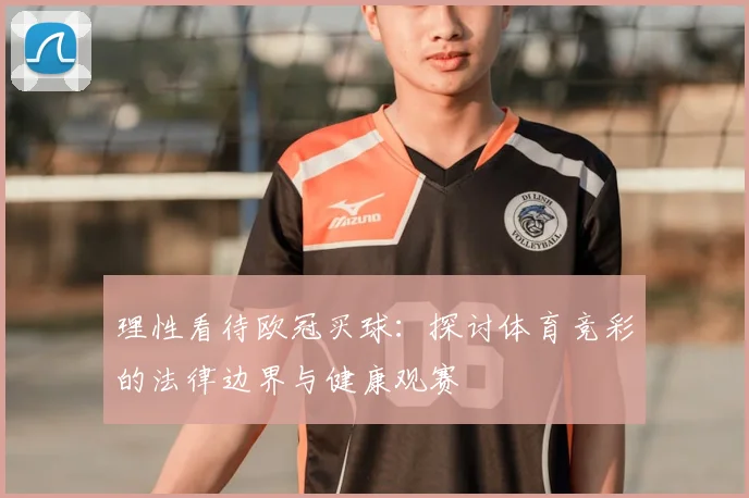 理性看待欧冠买球:探讨体育竞彩的法律边界与健康观赛